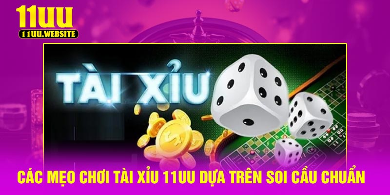 Các mẹo chơi tài xỉu 11UU dựa trên soi cầu chuẩn