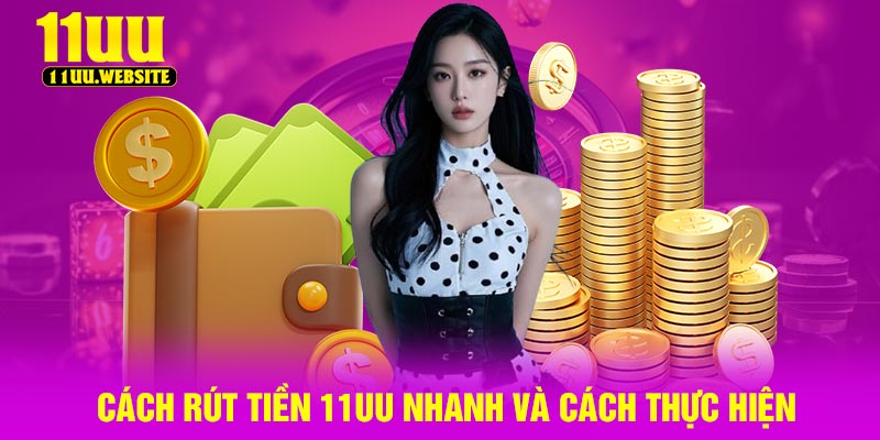 Cách Rút Tiền 11UU Nhanh Và Cách Thực Hiện