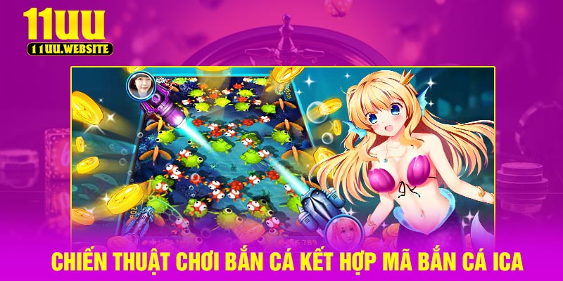 Chiến thuật chơi bắn cá kết hợp mã bắn cá ica