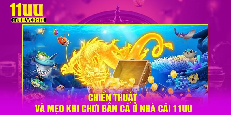 Chiến thuật và mẹo khi chơi bắn cá ở nhà cái 11UU