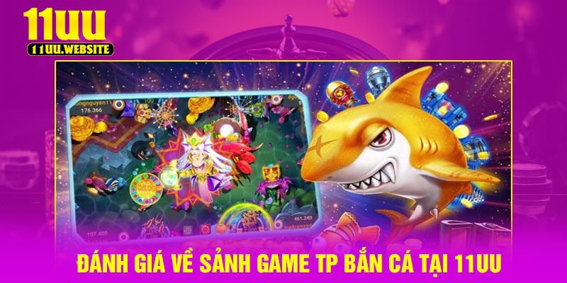Đánh Giá Về Sảnh Game TP Bắn Cá Tại 11UU