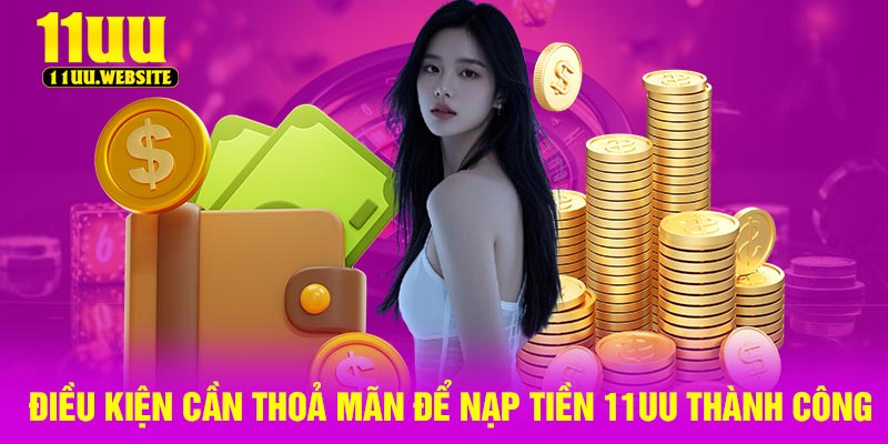 Điều Kiện Cần Thoả mãn Để Nạp Tiền 11UU Thành Công