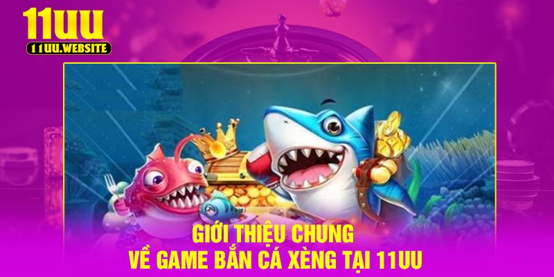 Giới thiệu chung về game Bắn Cá Xèng tại 11UU