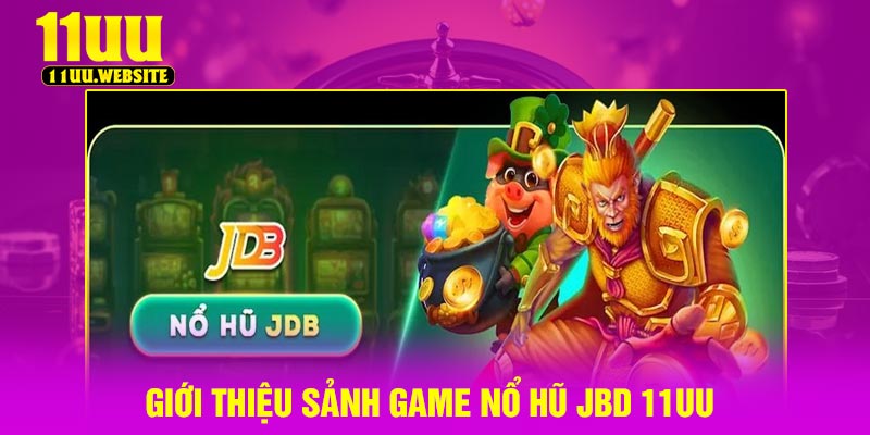 Giới thiệu sảnh game Nổ Hũ JBD 11UU