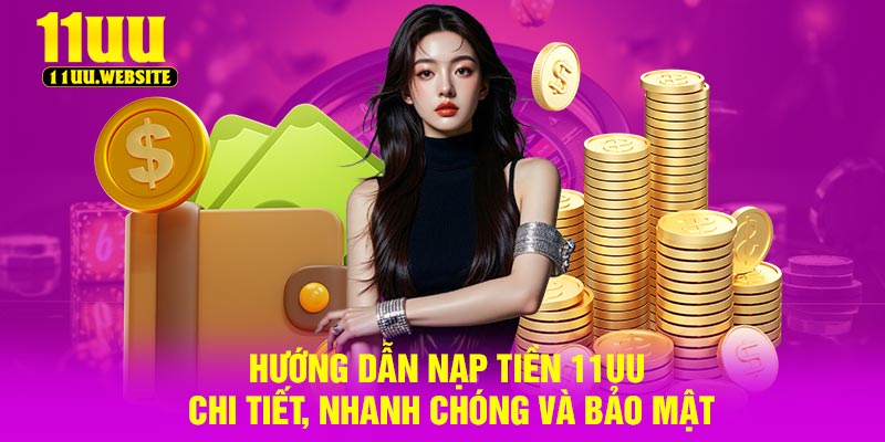 Hướng Dẫn Nạp Tiền 11UU Chi Tiết, Nhanh Chóng Và Bảo Mật
