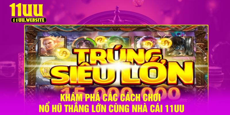 Khám Phá Các Cách Chơi Nổ Hũ Thắng Lớn Cùng Nhà Cái 11UU