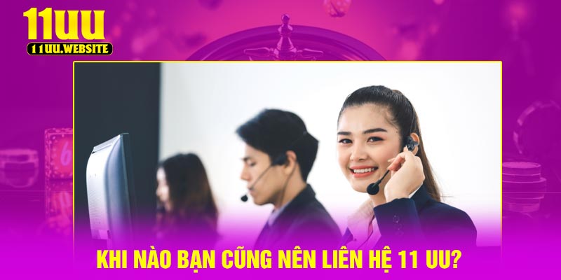 Khi nào bạn cũng nên liên hệ 11 UU?