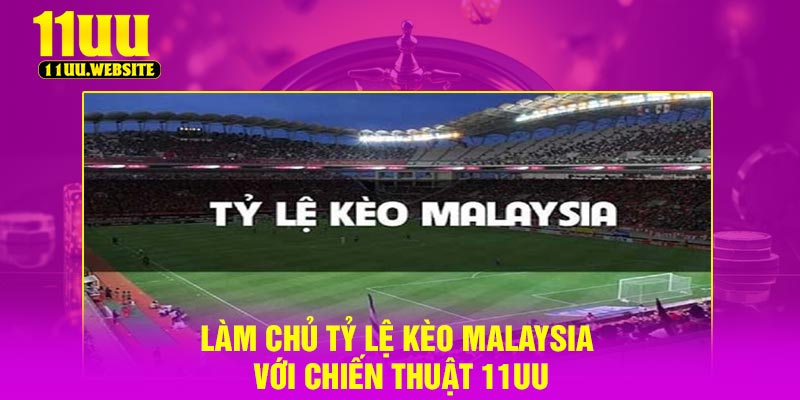 Làm Chủ Tỷ Lệ Kèo Malaysia Với Chiến Thuật 11UU
