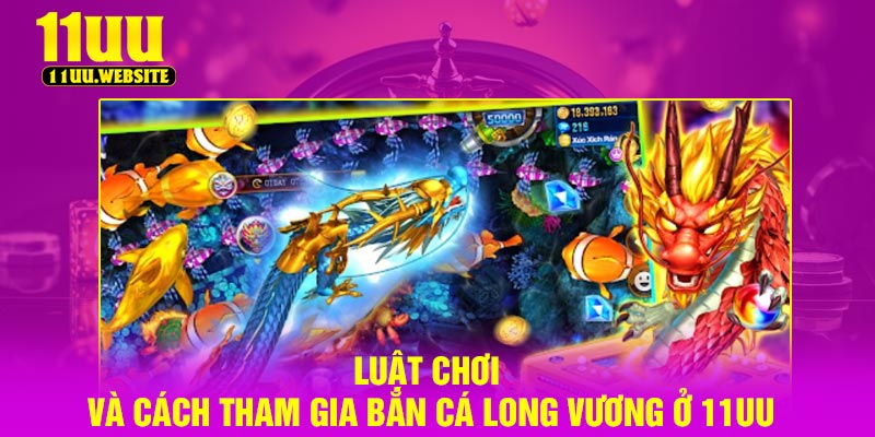 Luật chơi và cách tham gia bắn cá long vương ở 11UU
