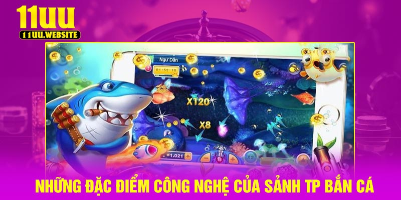 Những đặc điểm công nghệ của sảnh TP bắn cá