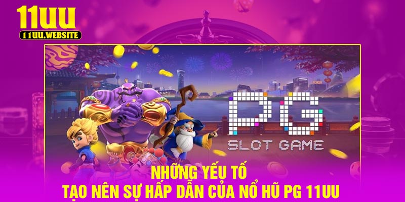 Những yếu tố tạo nên sự hấp dẫn của nổ hũ PG 11UU