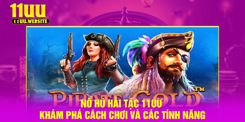 Nổ Hũ Hải Tặc 11UU – Khám Phá Cách Chơi Và Các Tính Năng
