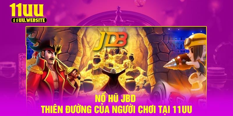 Nổ Hũ JBD – Thiên Đường Của Người Chơi Tại 11UU