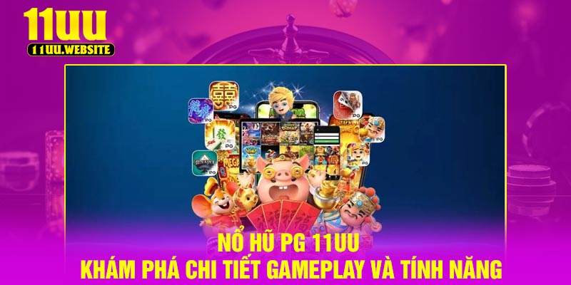 Nổ Hũ PG 11UU – Khám Phá Chi Tiết Gameplay Và Tính Năng