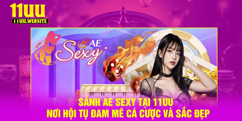 Sảnh AE Sexy Tại 11UU – Nơi Hội Tụ Đam Mê Cá Cược Và Sắc Đẹp
