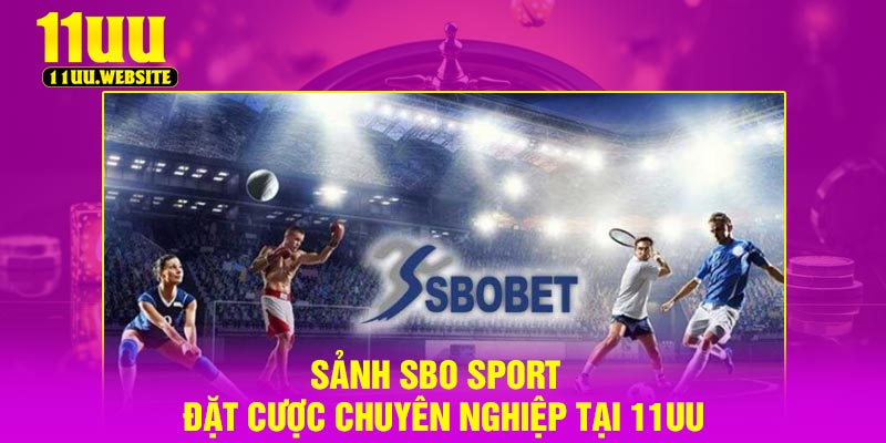 Sảnh SBO Sport - Đặt Cược Chuyên Nghiệp Tại 11UU
