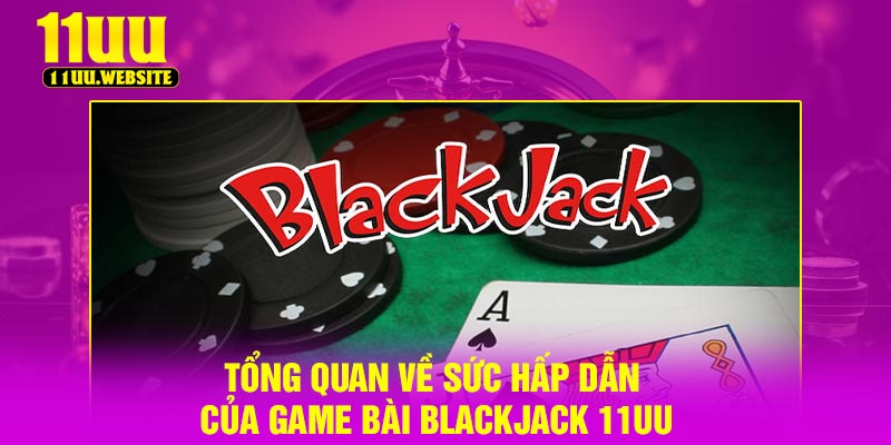 Tổng quan về sức hấp dẫn của game bài Blackjack 11UU