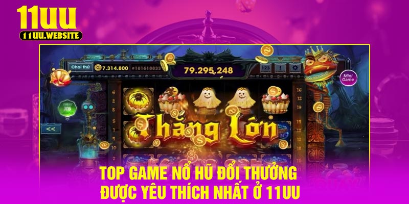 Top game nổ hũ đổi thưởng được yêu thích nhất ở 11UU