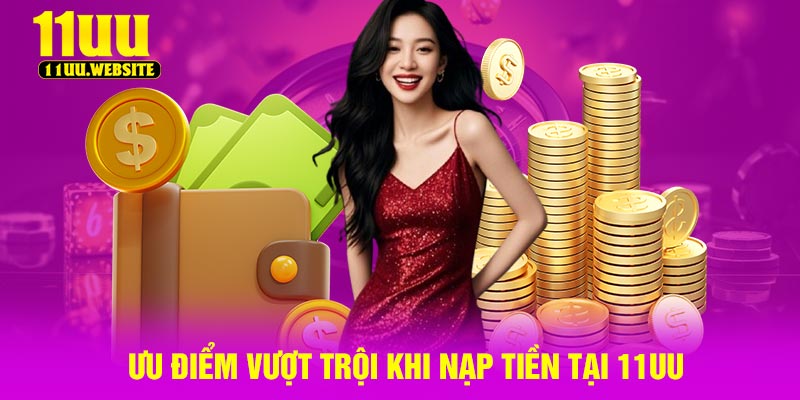 Ưu Điểm Vượt trội Khi Nạp Tiền Tại 11UU