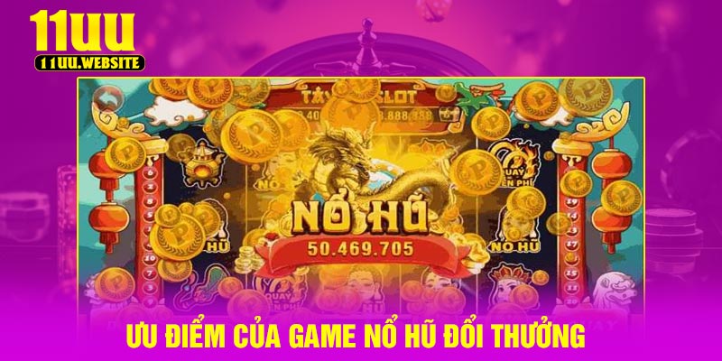 Ưu điểm của game nổ hũ đổi thưởng